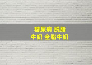 糖尿病 脱脂牛奶 全脂牛奶